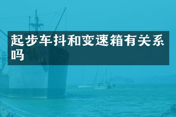起步车抖和变速箱有关系吗