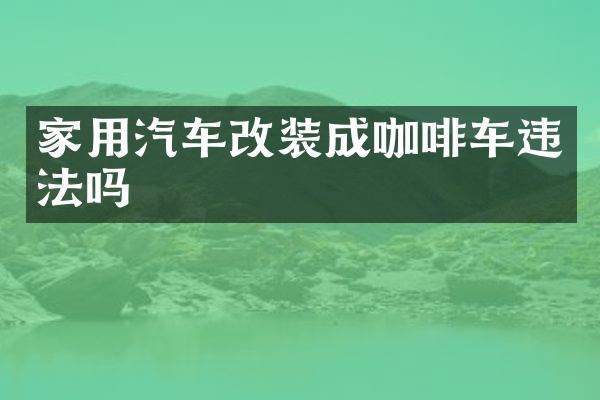家用汽车改装成咖啡车违法吗