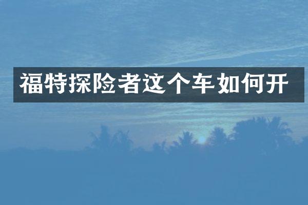 福特探险者这个车如何开