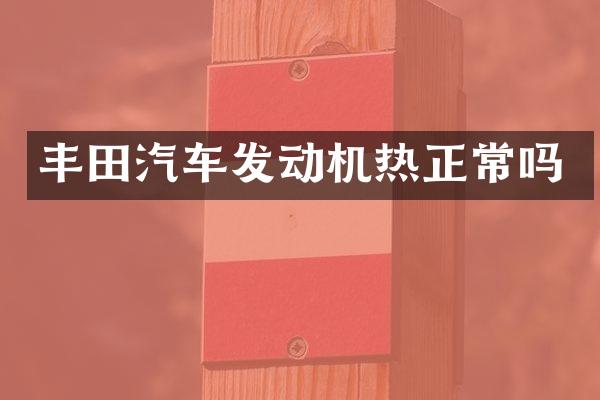 丰田汽车发动机热正常吗