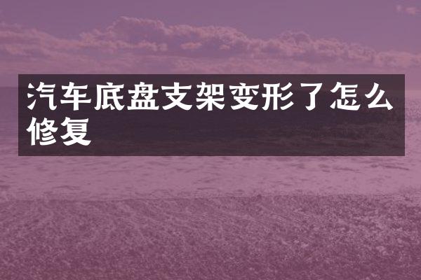 汽车底盘支架变形了怎么修复