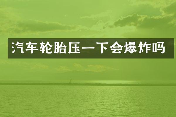 汽车轮胎压一下会爆炸吗