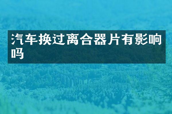 汽车换过离合器片有影响吗