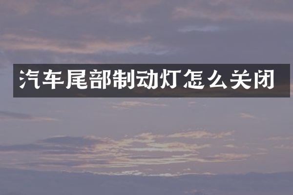 汽车尾部制动灯怎么关闭