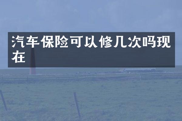 汽车保险可以修几次吗现在
