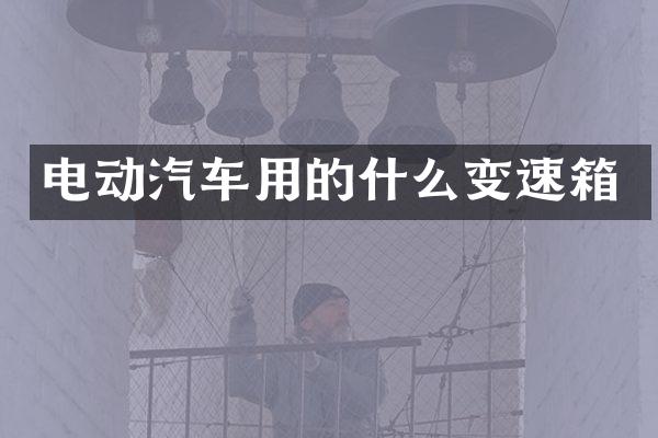 电动汽车用的什么变速箱