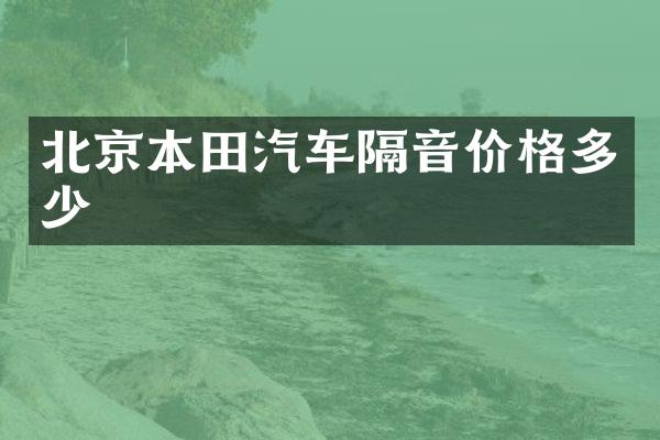 北京本田汽车隔音价格多少