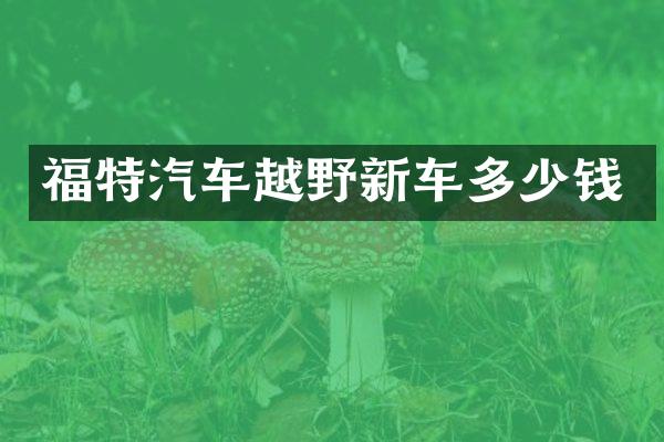 福特汽车越野新车多少钱