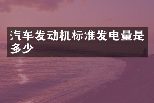 汽车发动机标准发电量是多少
