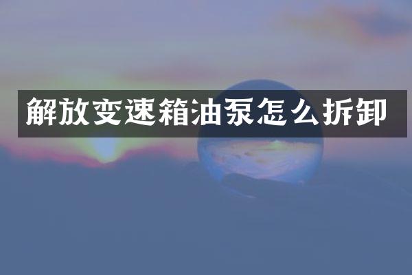 解放变速箱油泵怎么拆卸