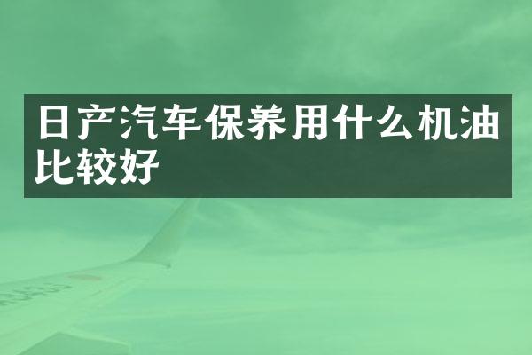 日产汽车保养用什么机油比较好