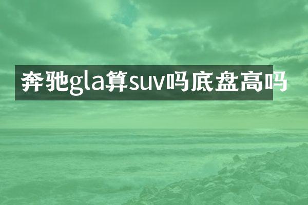 奔驰gla算suv吗底盘高吗