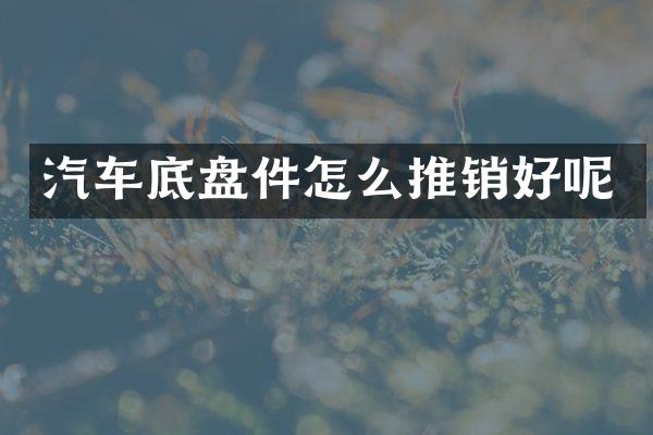 汽车底盘件怎么推销好呢