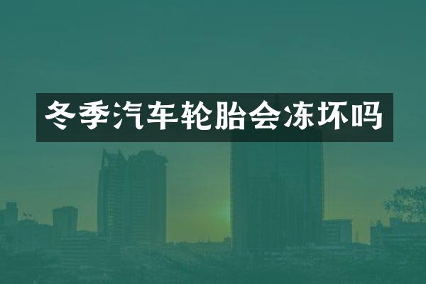 冬季汽车轮胎会冻坏吗
