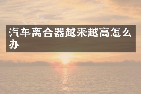 汽车离合器越来越高怎么办