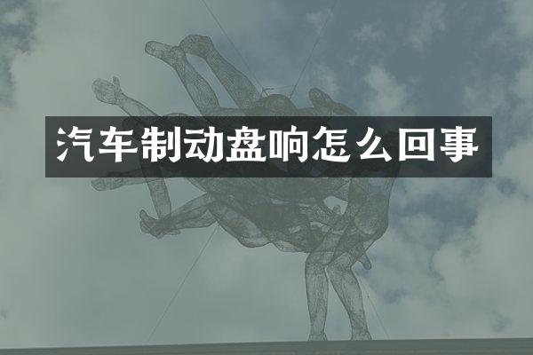 汽车制动盘响怎么回事