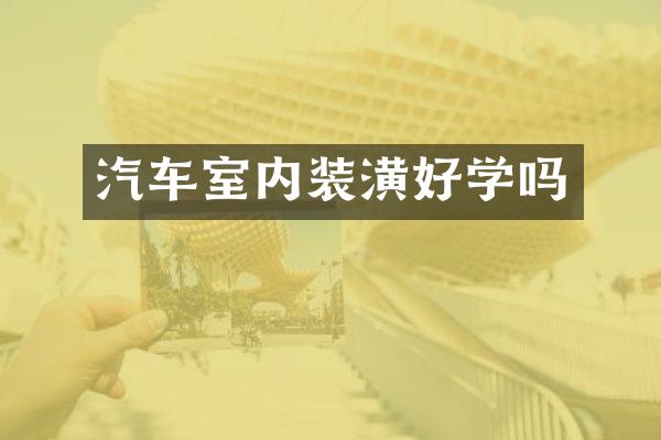 汽车室内装潢好学吗