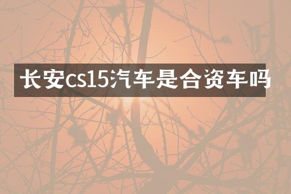 长安cs15汽车是合资车吗