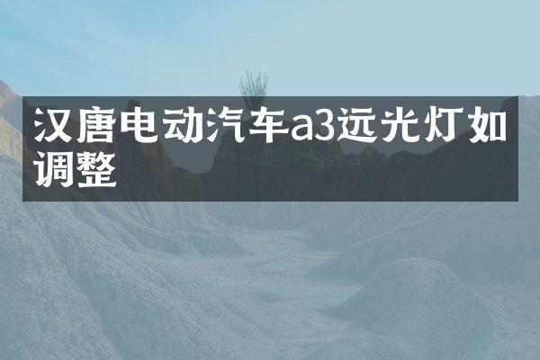 汉唐电动汽车a3远光灯如何调整