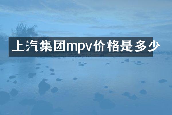 上汽集团mpv价格是多少