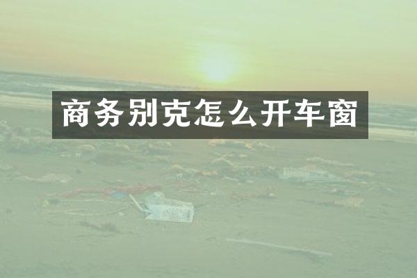 商务别克怎么开车窗