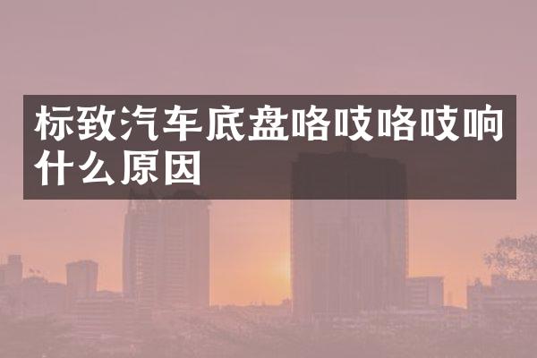 标致汽车底盘咯吱咯吱响什么原因