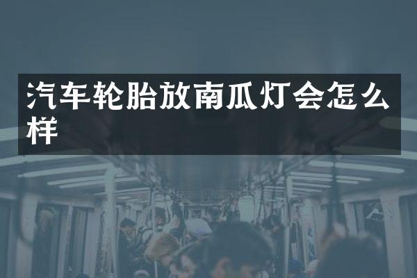 汽车轮胎放南瓜灯会怎么样