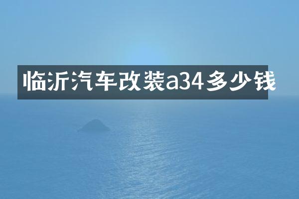 临沂汽车改装a34多少钱