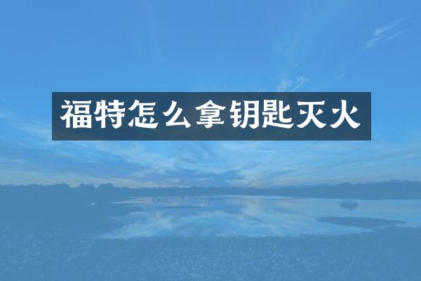 福特怎么拿钥匙灭火