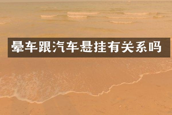 晕车跟汽车悬挂有关系吗