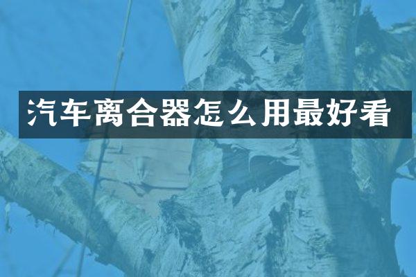 汽车离合器怎么用最好看