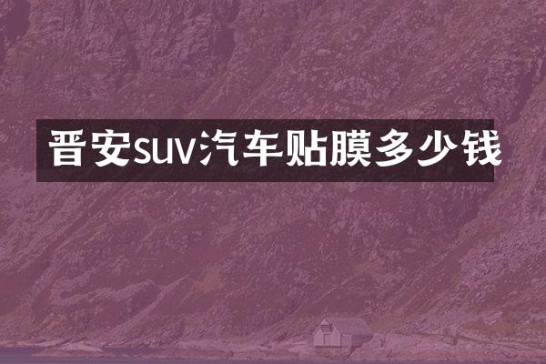晋安suv汽车贴膜多少钱