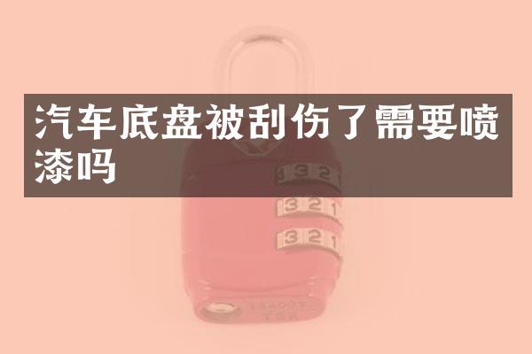 汽车底盘被刮伤了需要喷漆吗