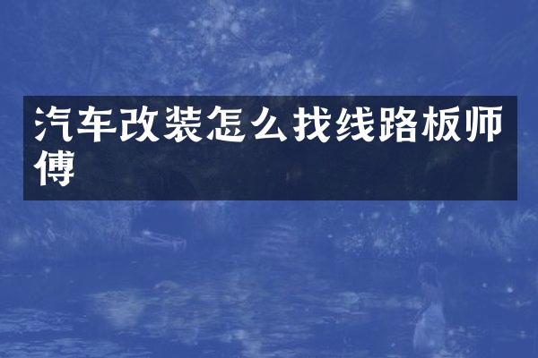 汽车改装怎么找线路板师傅
