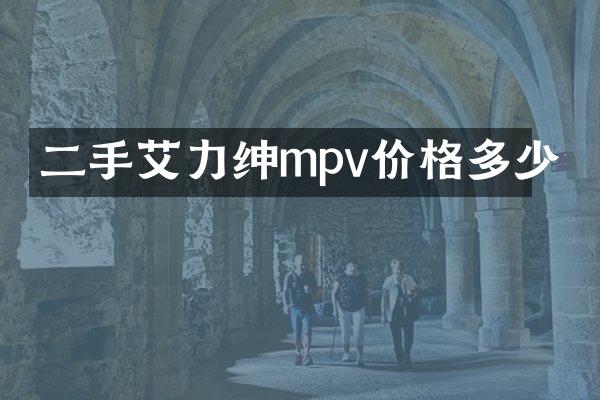 二手艾力绅mpv价格多少