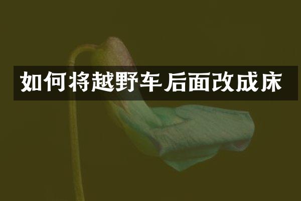 如何将越野车后面改成床