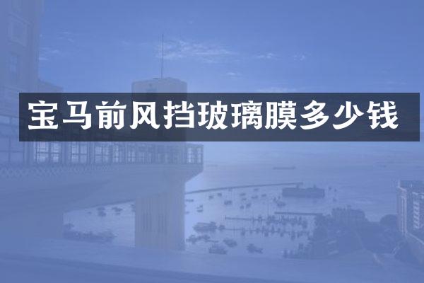宝马前风挡玻璃膜多少钱