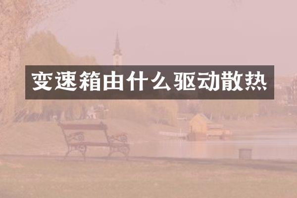变速箱由什么驱动散热