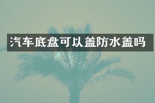 汽车底盘可以盖防水盖吗