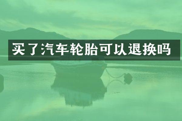 买了汽车轮胎可以退换吗