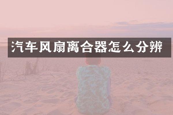 汽车风扇离合器怎么分辨