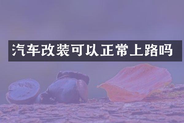 汽车改装可以正常上路吗