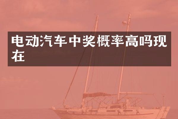 电动汽车中奖概率高吗现在