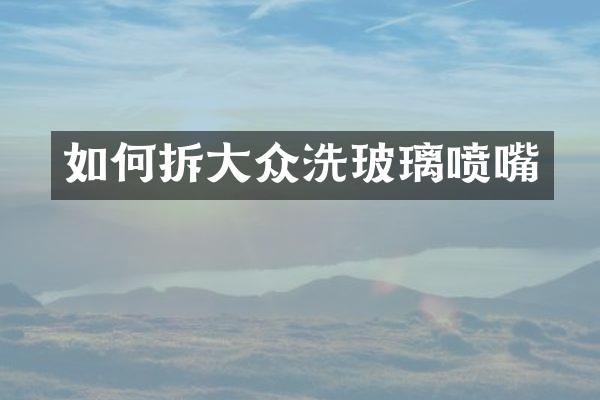 如何拆大众洗玻璃喷嘴
