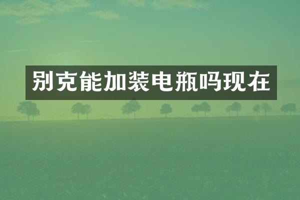别克能加装电瓶吗现在