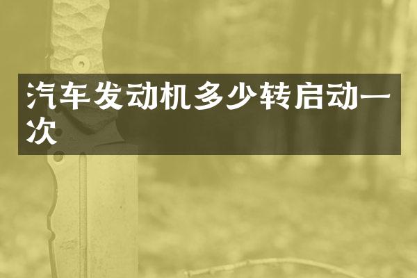 汽车发动机多少转启动一次