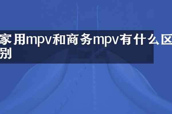 家用mpv和商务mpv有什么区别