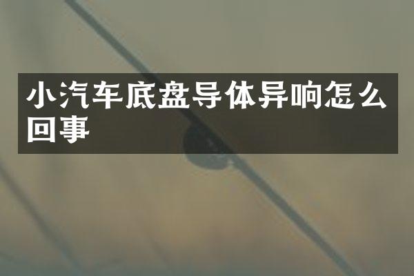 小汽车底盘导体异响怎么回事