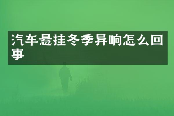 汽车悬挂冬季异响怎么回事
