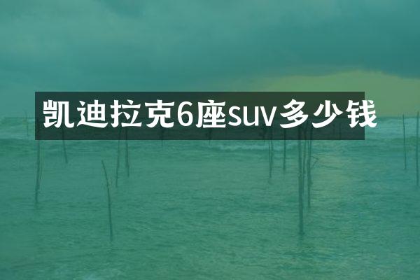 凯迪拉克6座suv多少钱